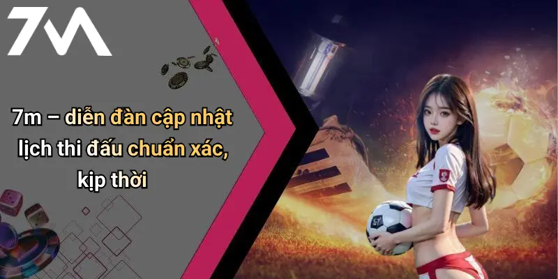 7m – diễn đàn cập nhật lịch thi đấu chuẩn xác, kịp thời