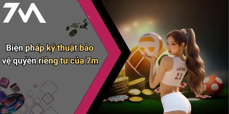 Biện pháp kỹ thuật bảo vệ quyền riêng tư của 7m