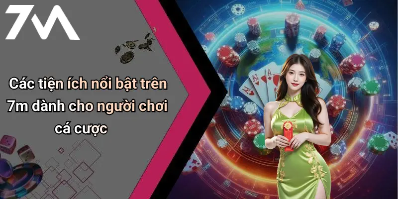 Các tiện ích nổi bật trên 7m dành cho người chơi cá cược
