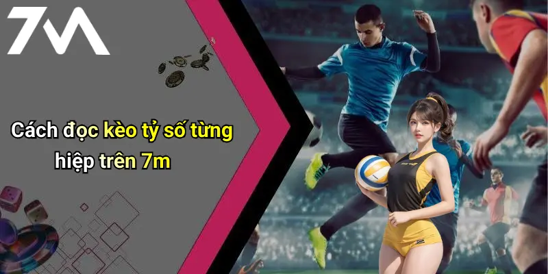 Cách đọc kèo tỷ số từng hiệp trên 7m