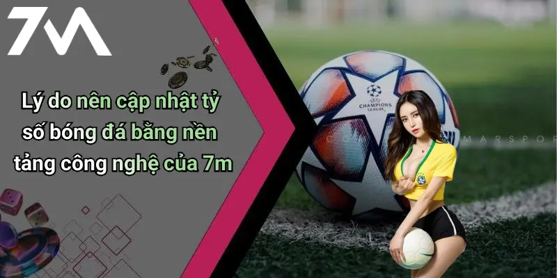 Lý do nên cập nhật tỷ số bóng đá bằng nền tảng công nghệ của 7m
