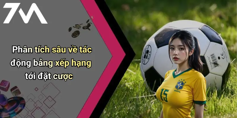 Phân tích sâu về tác động bảng xếp hạng tới đặt cược