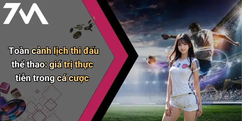Toàn cảnh lịch thi đấu thể thao: giá trị thực tiễn trong cá cược