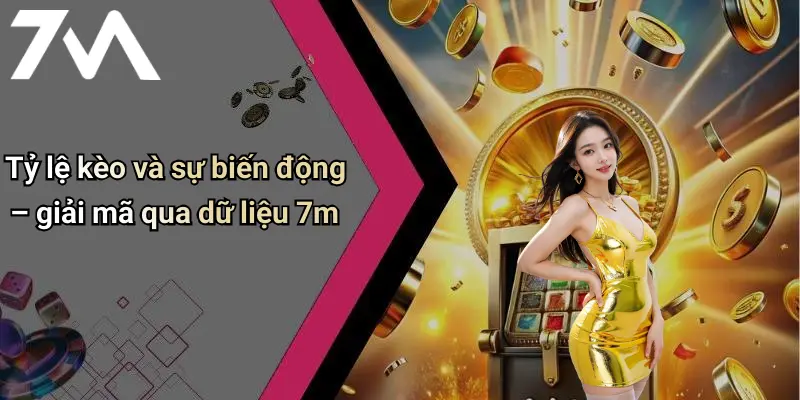 Tỷ lệ kèo và sự biến động – giải mã qua dữ liệu 7m