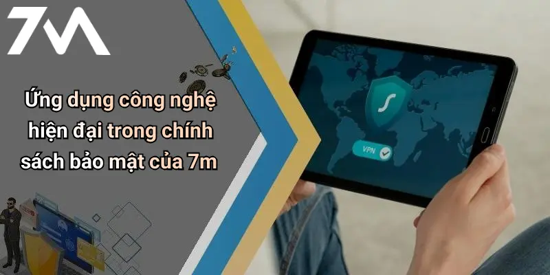 Ứng dụng công nghệ hiện đại trong chính sách bảo mật của 7m