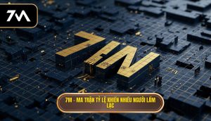 7M – ma trận tỷ lệ khiến nhiều người lầm lạc