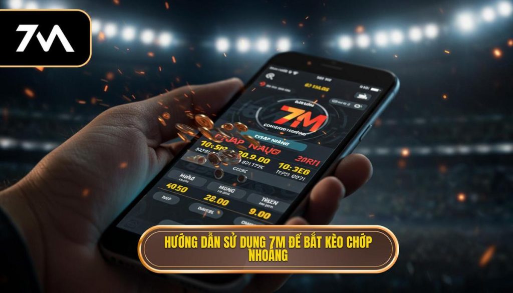 Hướng dẫn sử dụng 7M để bắt kèo chớp nhoáng