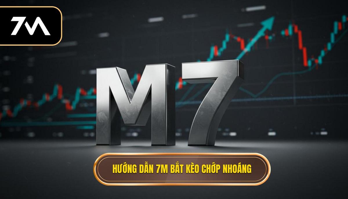 Phần 2_ Hướng dẫn sử dụng 7M để bắt kèo chớp nhoáng – Các bước cơ bản