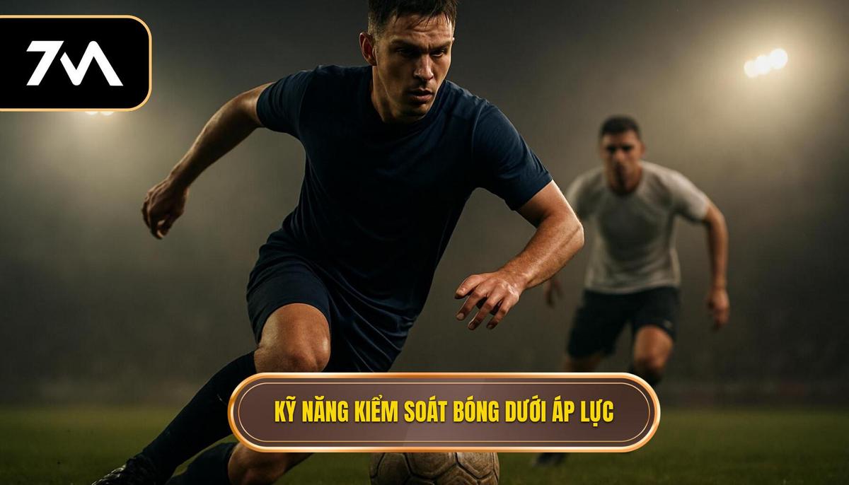Tầm Quan Trọng Của Kỹ Năng Kiểm Soát Bóng Dưới Áp Lực