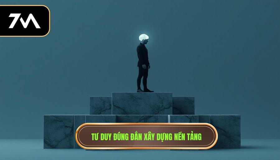 1. Tư duy đúng đắn xây dựng nền tảng